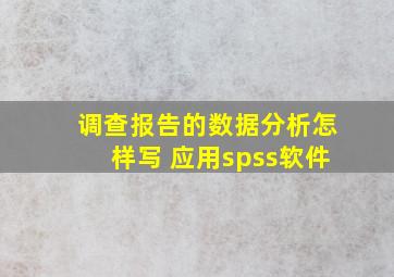 调查报告的数据分析怎样写 应用spss软件